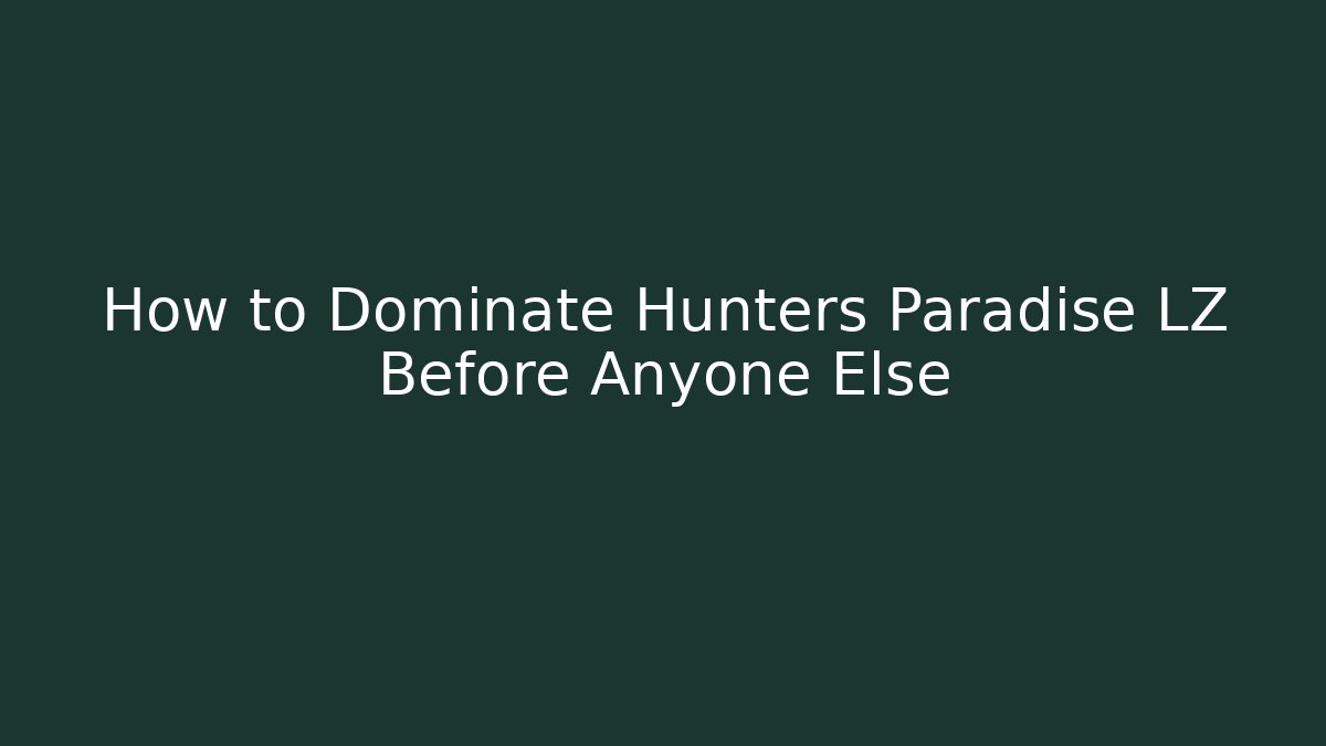 How to Dominate Hunters Paradise LZ Before Anyone Else