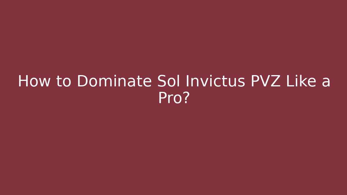 How to Dominate Sol Invictus PVZ Like a Pro?