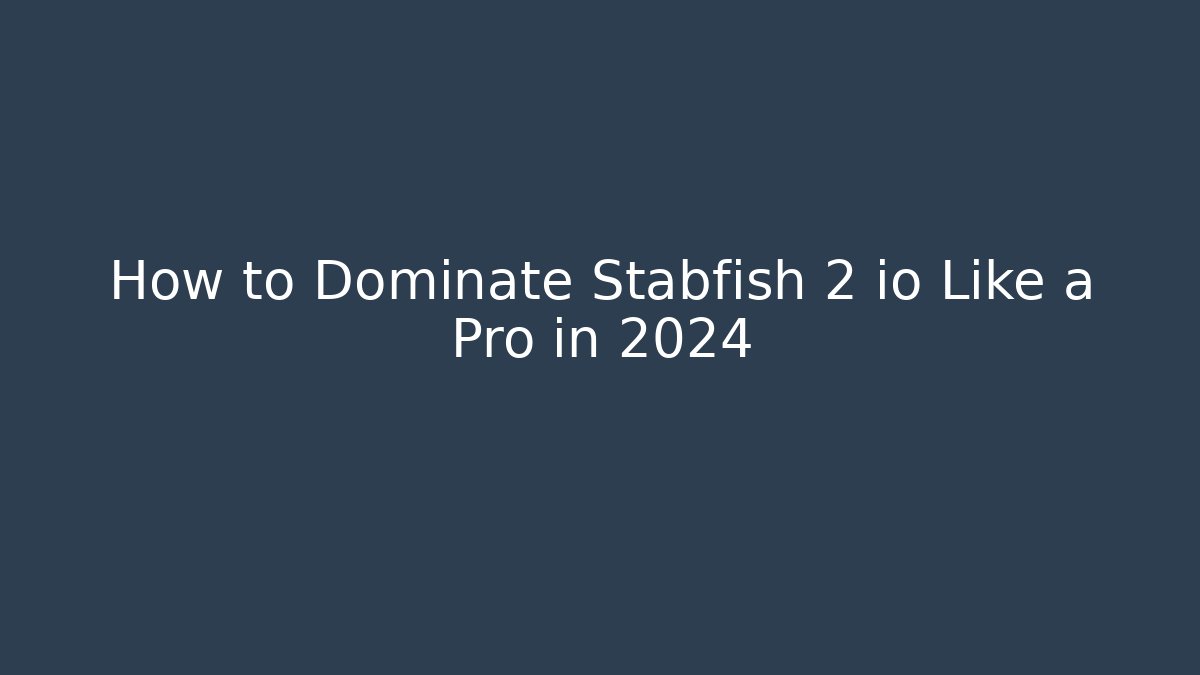 How to Dominate Stabfish 2 io Like a Pro in 2024