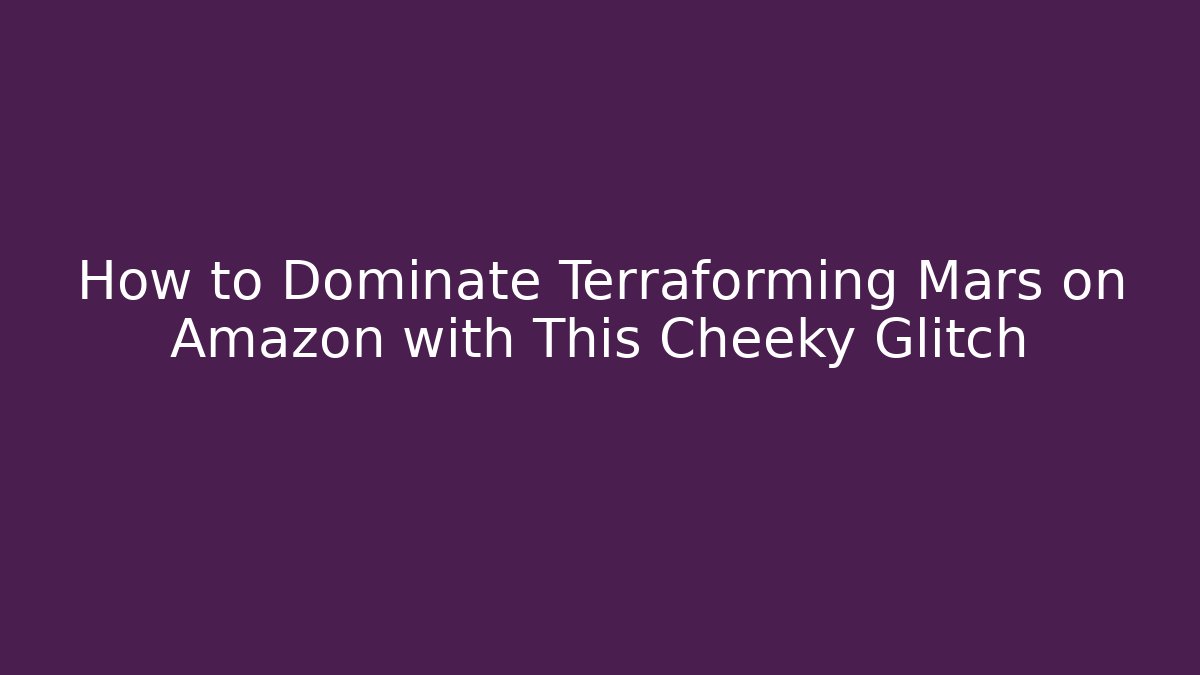 How to Dominate Terraforming Mars on Amazon with This Cheeky Glitch