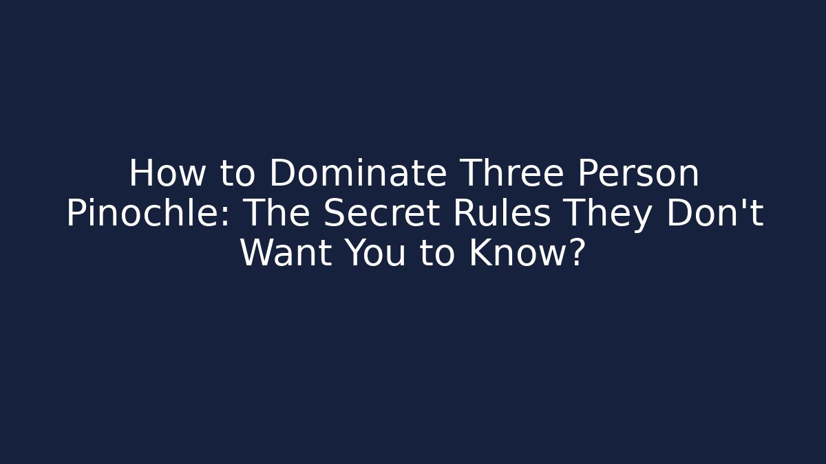 How to Dominate Three Person Pinochle: The Secret Rules They Don’t Want You to Know?