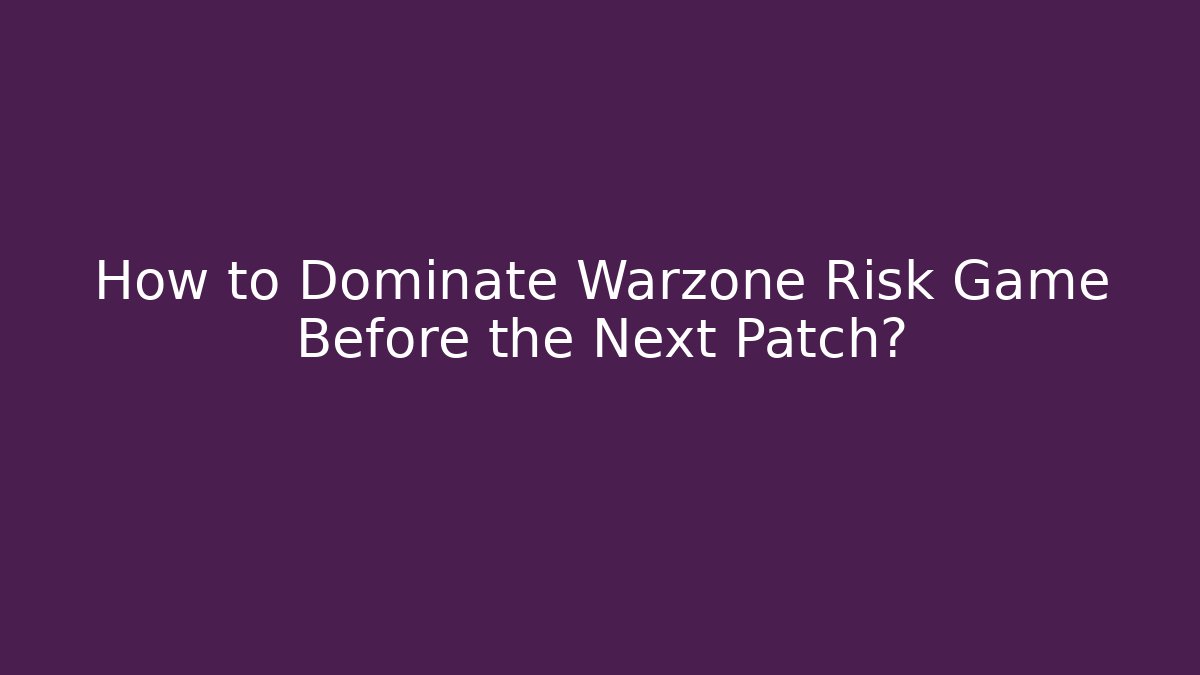 How to Dominate Warzone Risk Game Before the Next Patch?