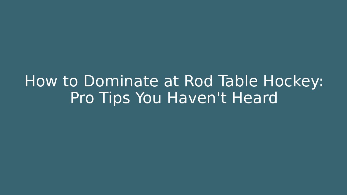How to Dominate at Rod Table Hockey: Pro Tips You Haven’t Heard