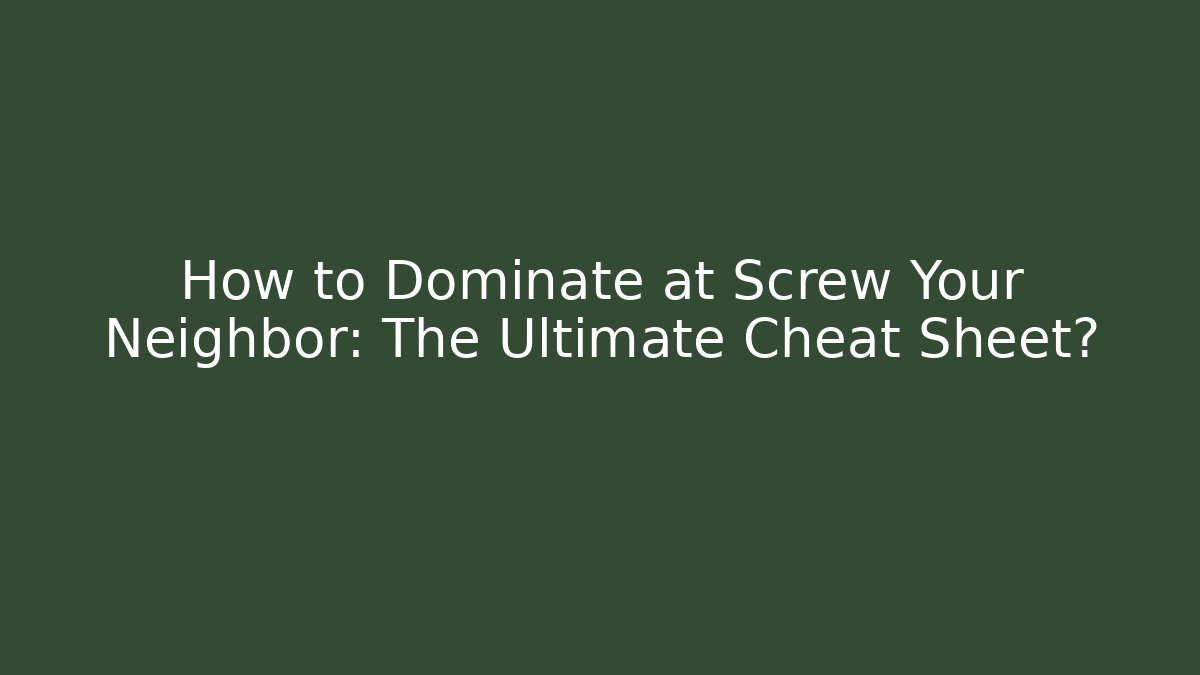 How to Dominate at Screw Your Neighbor: The Ultimate Cheat Sheet?