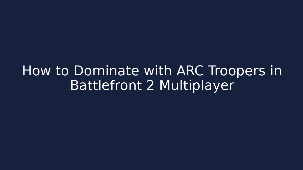 How to Dominate with ARC Troopers in Battlefront 2 Multiplayer