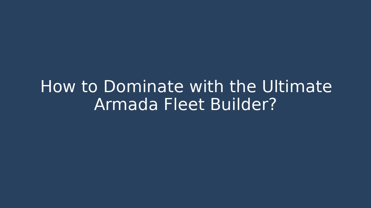 How to Dominate with the Ultimate Armada Fleet Builder?