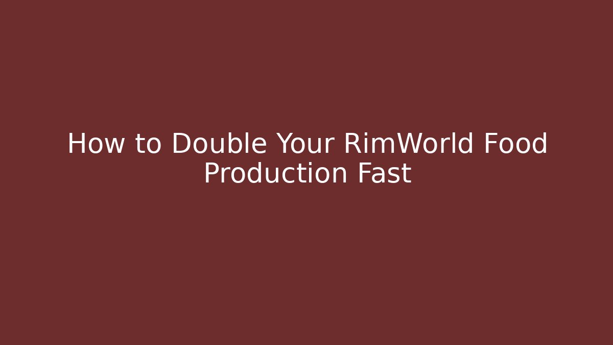 How to Double Your RimWorld Food Production Fast