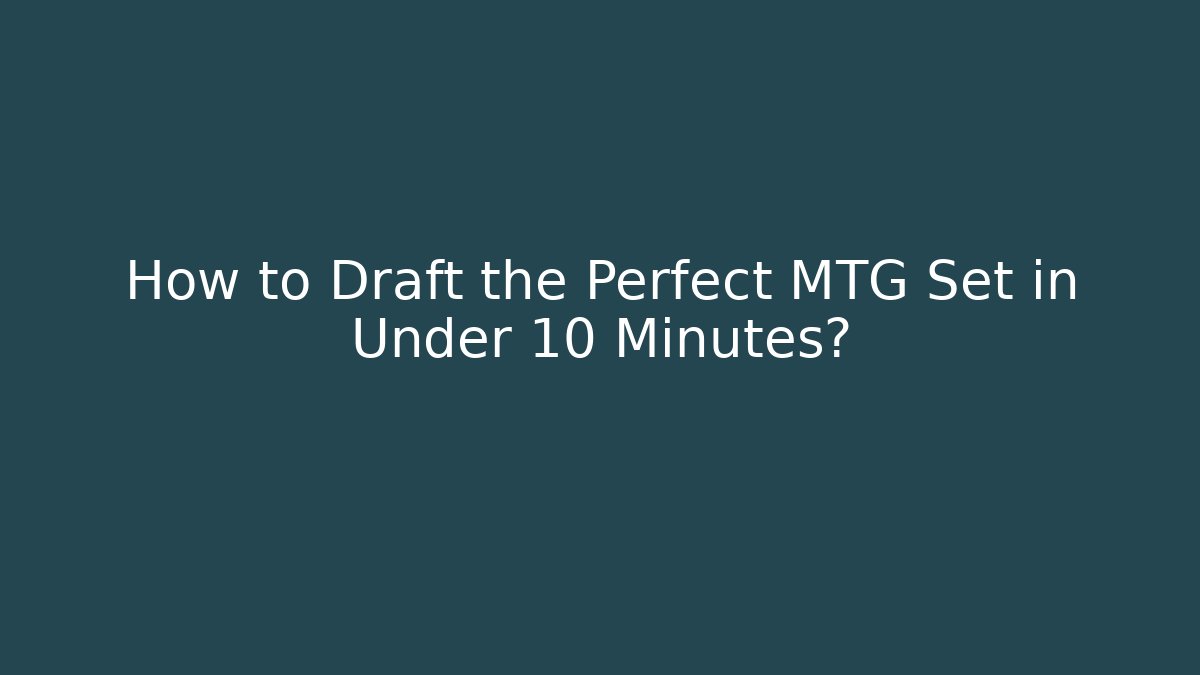 How to Draft the Perfect MTG Set in Under 10 Minutes?