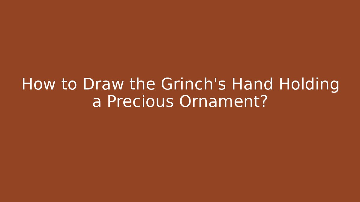 How to Draw the Grinch's Hand Holding a Precious Ornament?
