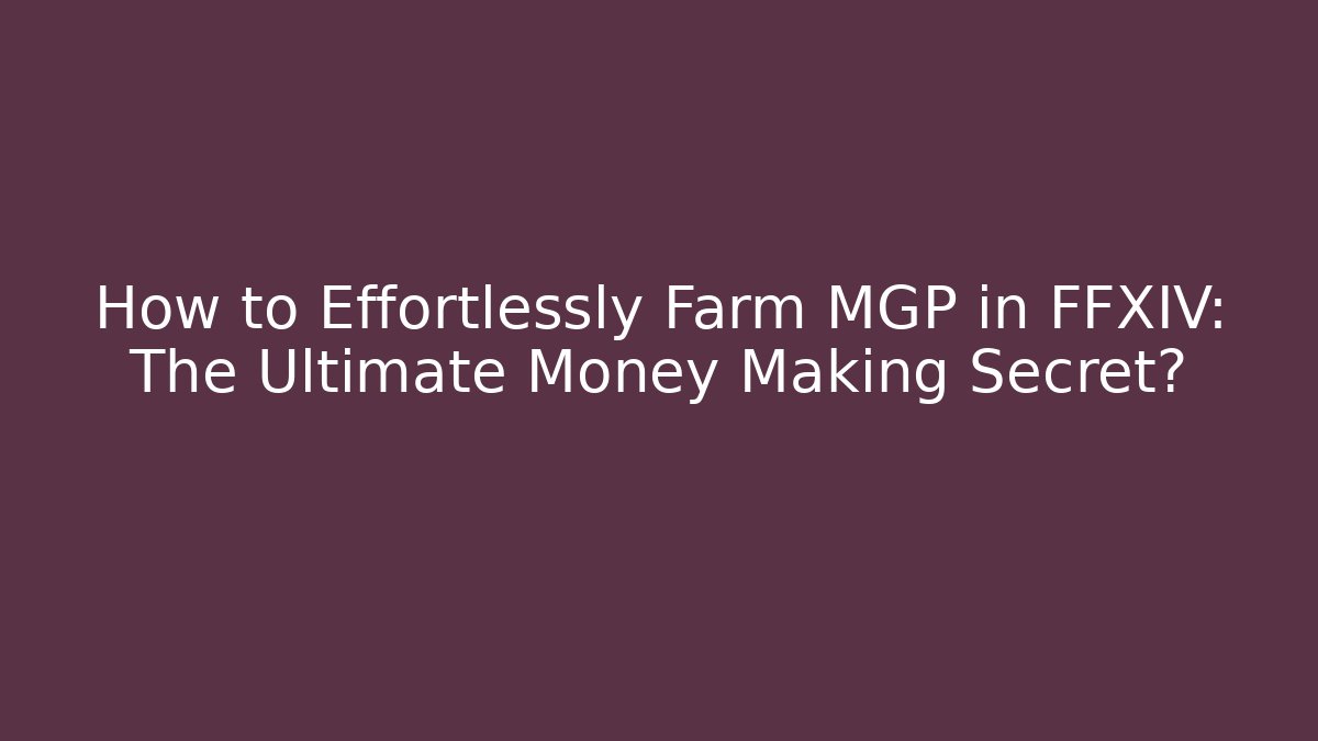 How to Effortlessly Farm MGP in FFXIV: The Ultimate Money Making Secret?