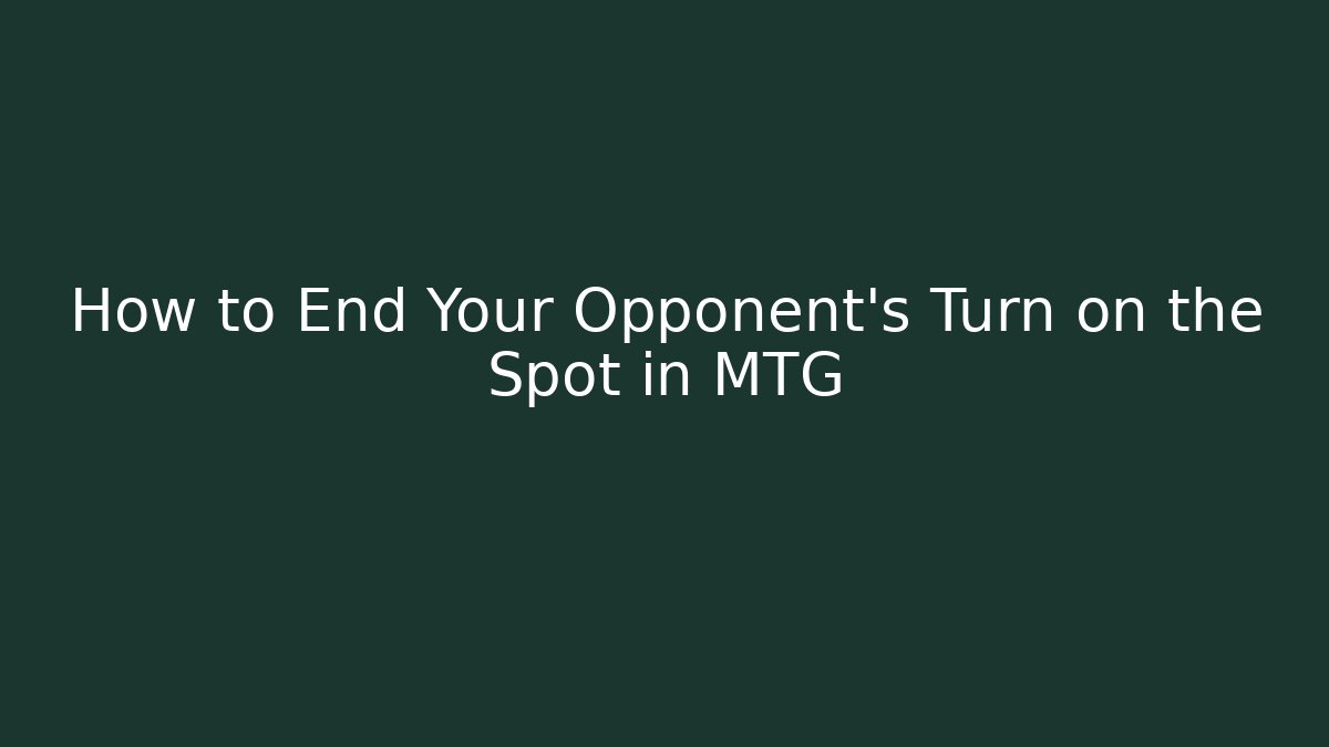 How to End Your Opponent's Turn on the Spot in MTG