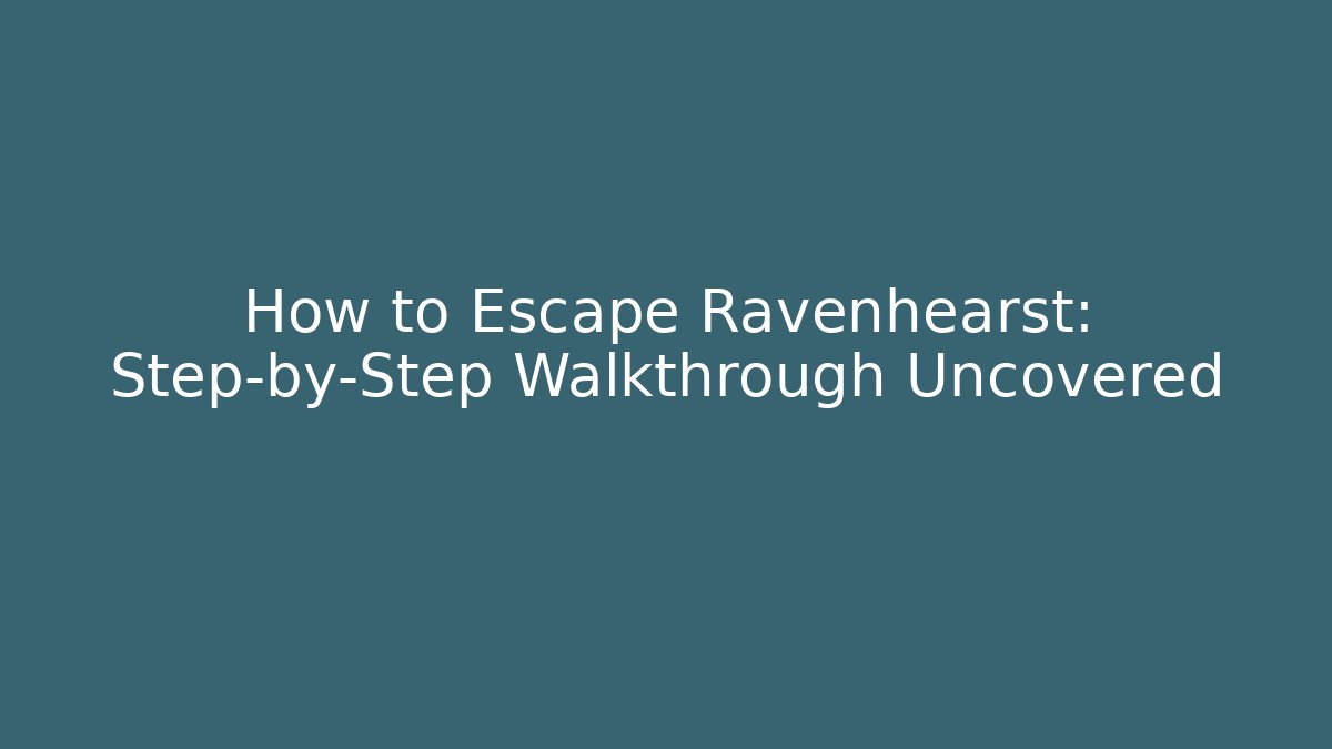 How to Escape Ravenhearst: Step-by-Step Walkthrough Uncovered