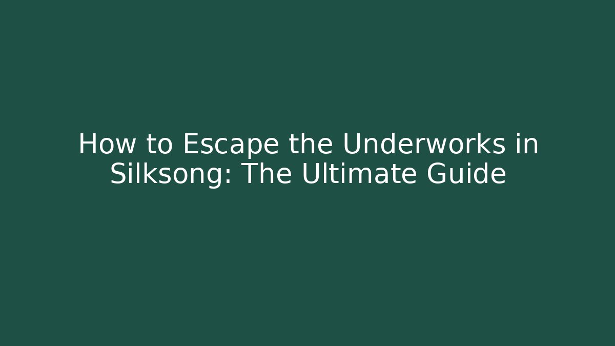 How to Escape the Underworks in Silksong: The Ultimate Guide