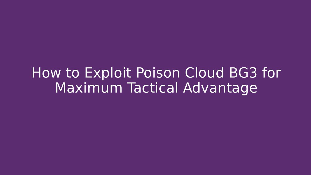 How to Exploit Poison Cloud BG3 for Maximum Tactical Advantage