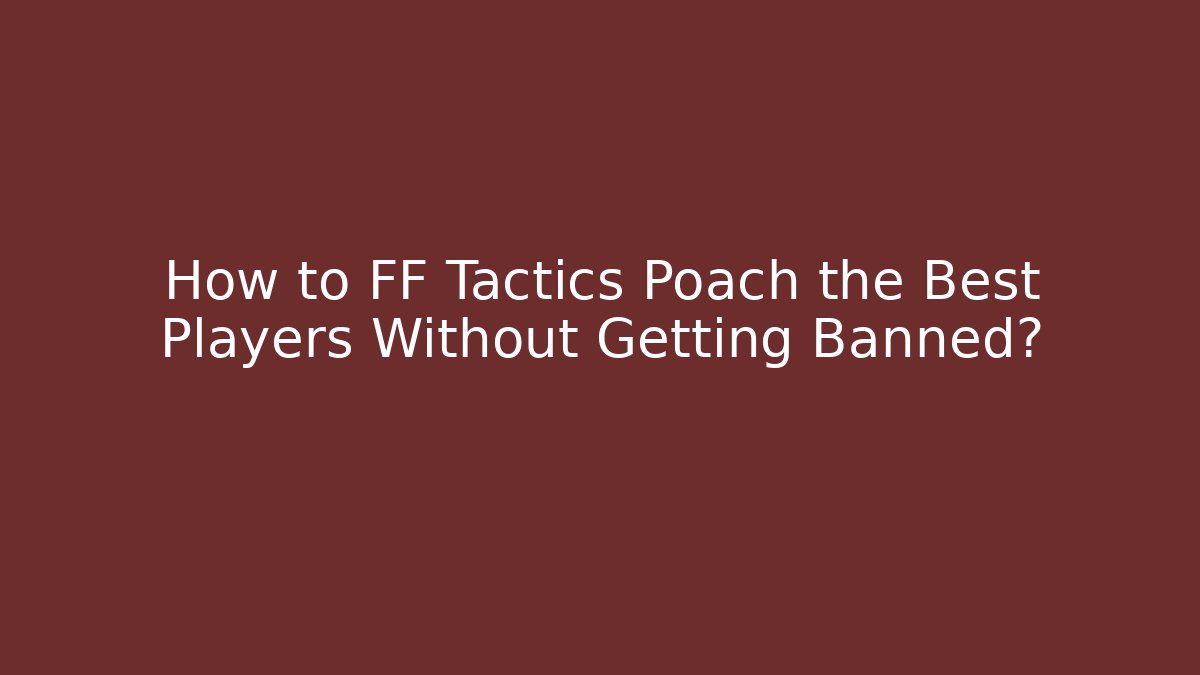 How to FF Tactics Poach the Best Players Without Getting Banned?