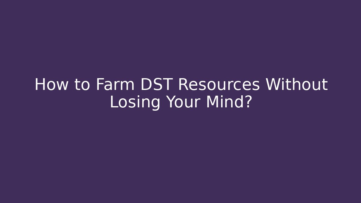 How to Farm DST Resources Without Losing Your Mind?