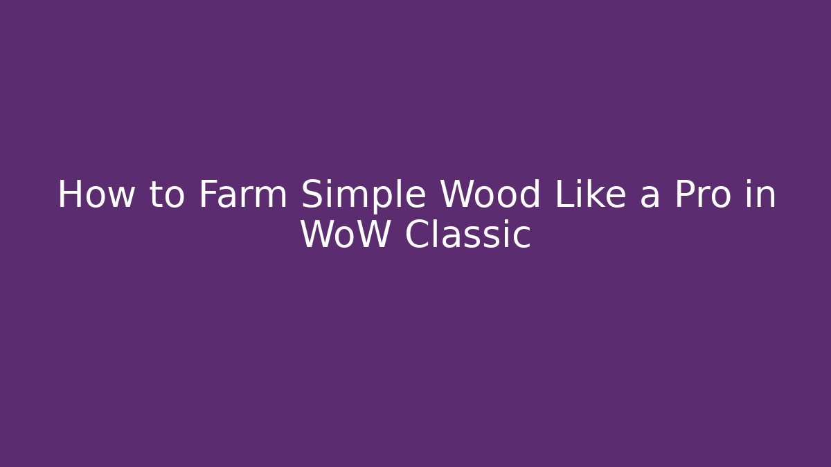 How to Farm Simple Wood Like a Pro in WoW Classic