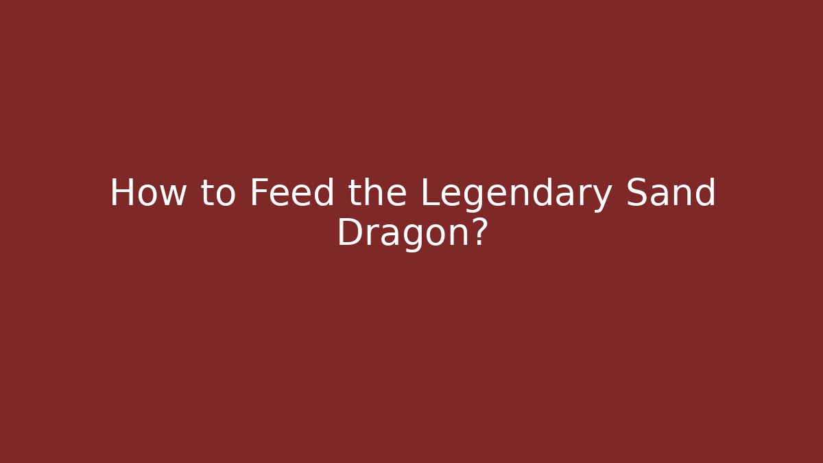 How to Feed the Legendary Sand Dragon?