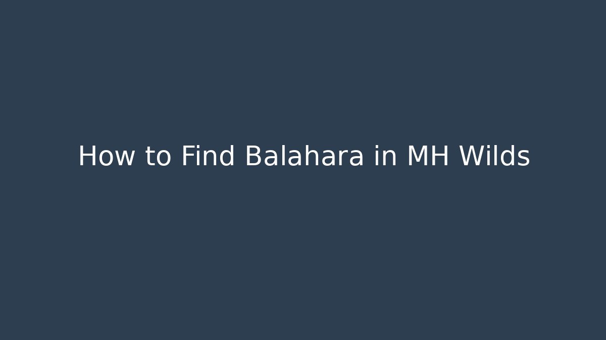How to Find Balahara in MH Wilds