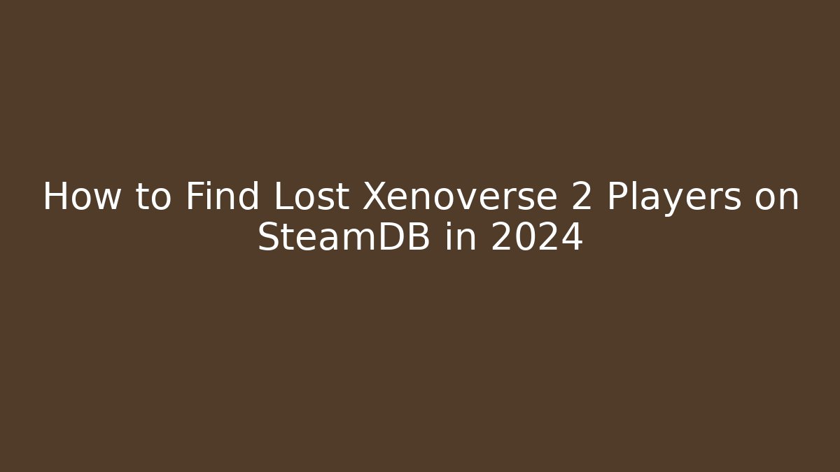 How to Find Lost Xenoverse 2 Players on SteamDB in 2024