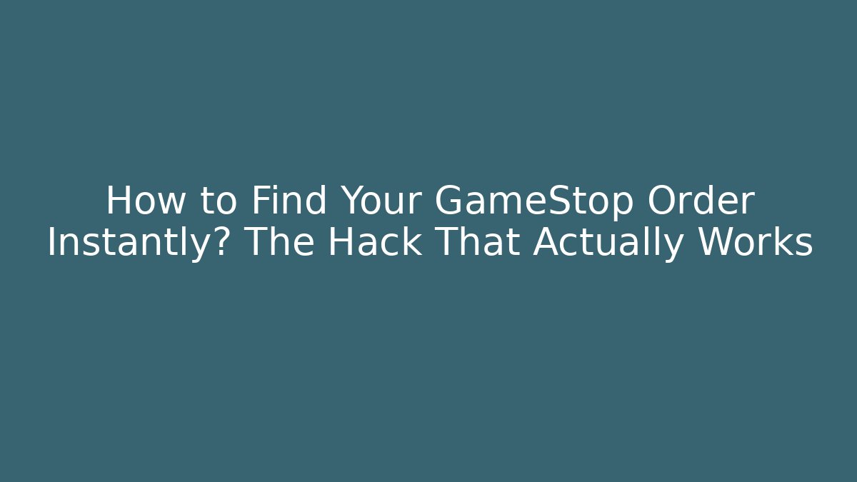 How to Find Your GameStop Order Instantly? The Hack That Actually Works