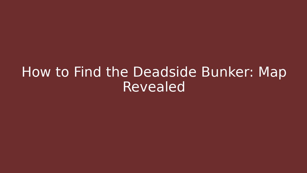 How to Find the Deadside Bunker: Map Revealed - Vintage E-Juice