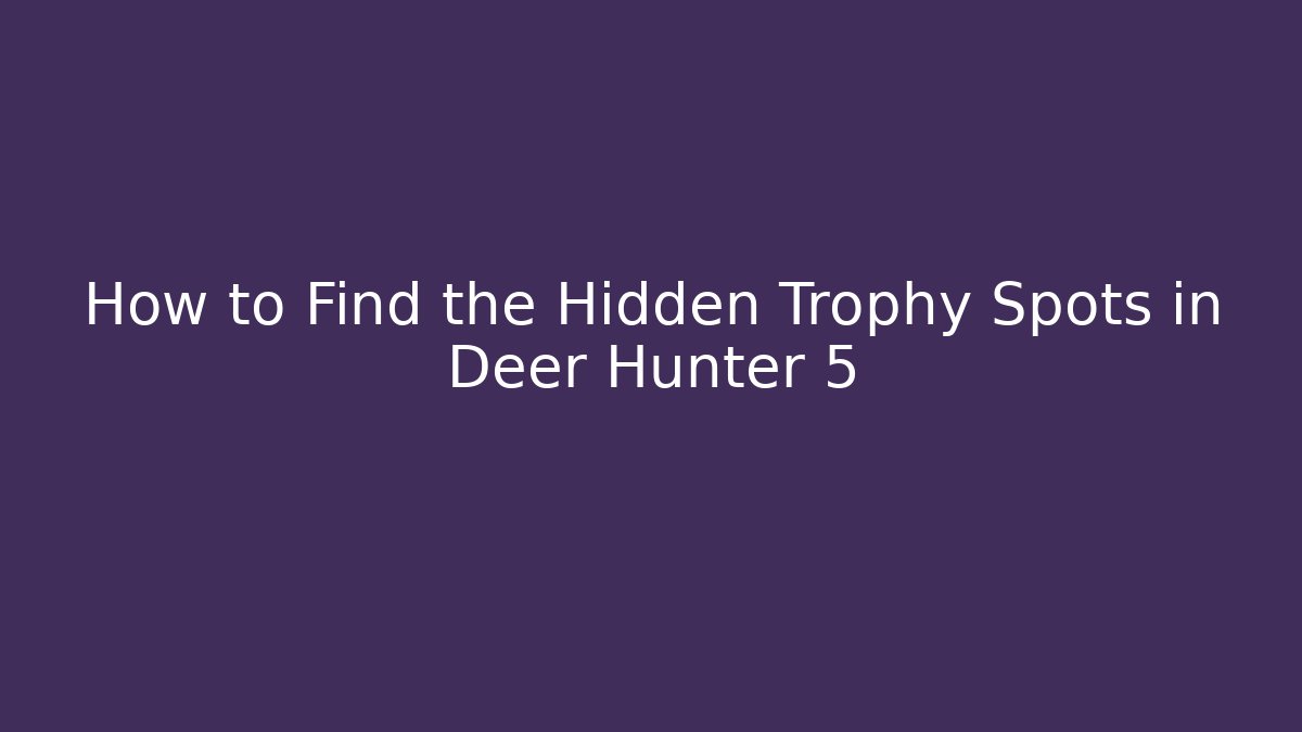 How to Find the Hidden Trophy Spots in Deer Hunter 5