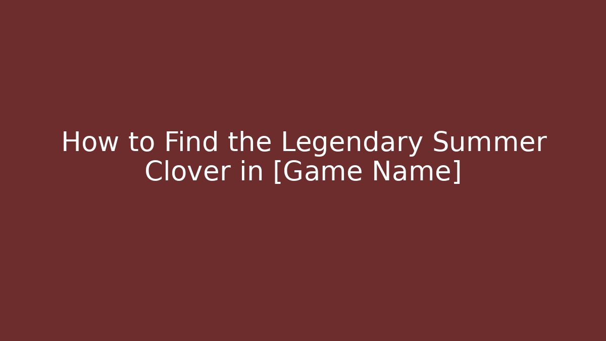 How to Find the Legendary Summer Clover in [Game Name]