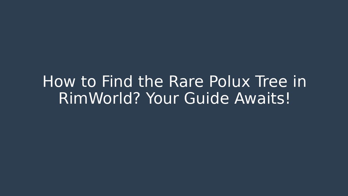 How to Find the Rare Polux Tree in RimWorld? Your Guide Awaits!