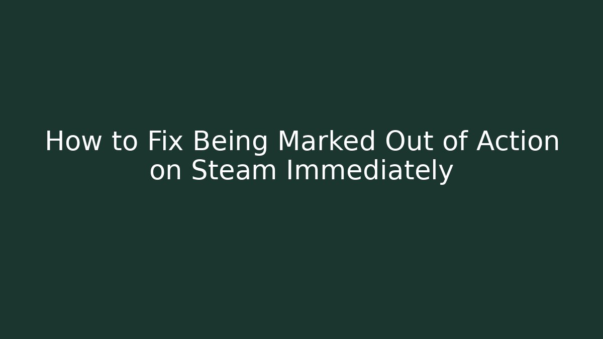 How to Fix Being Marked Out of Action on Steam Immediately