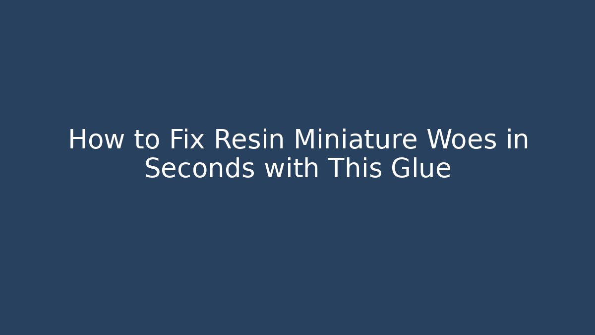 How to Fix Resin Miniature Woes in Seconds with This Glue - Vintage E-Juice
