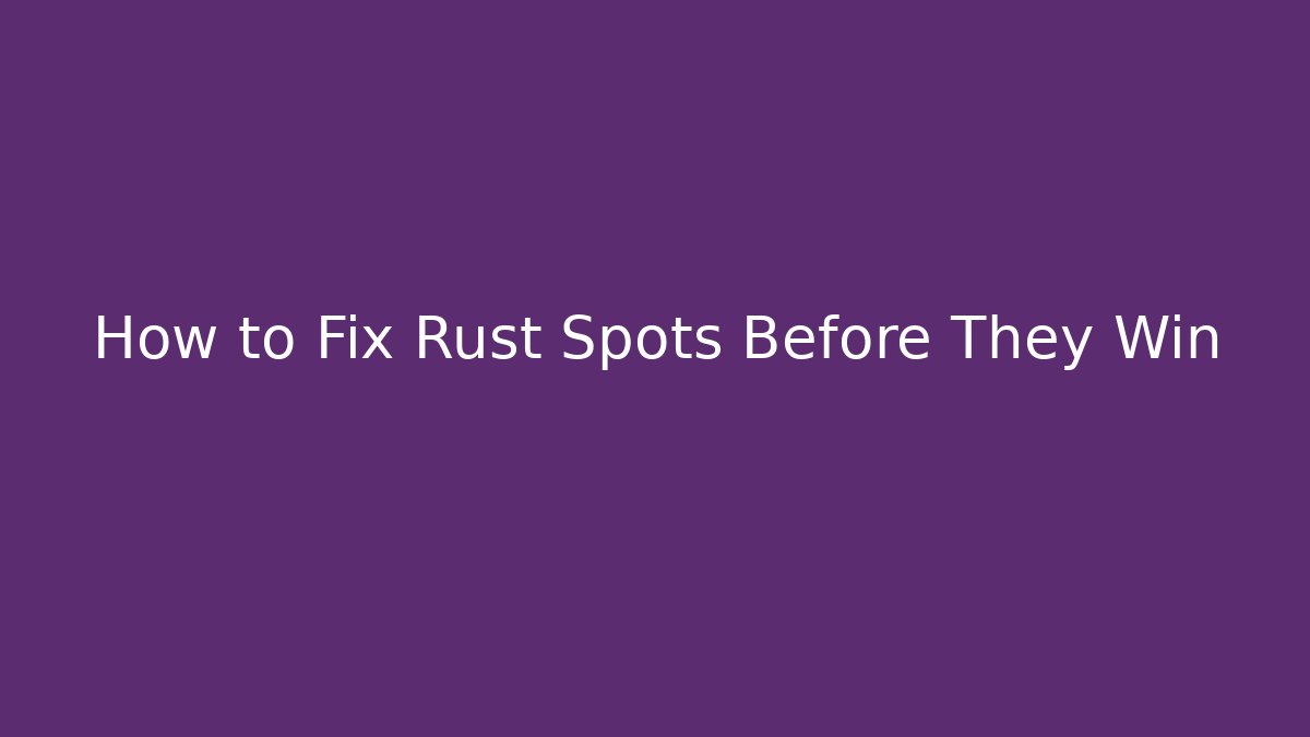 How to Fix Rust Spots Before They Win
