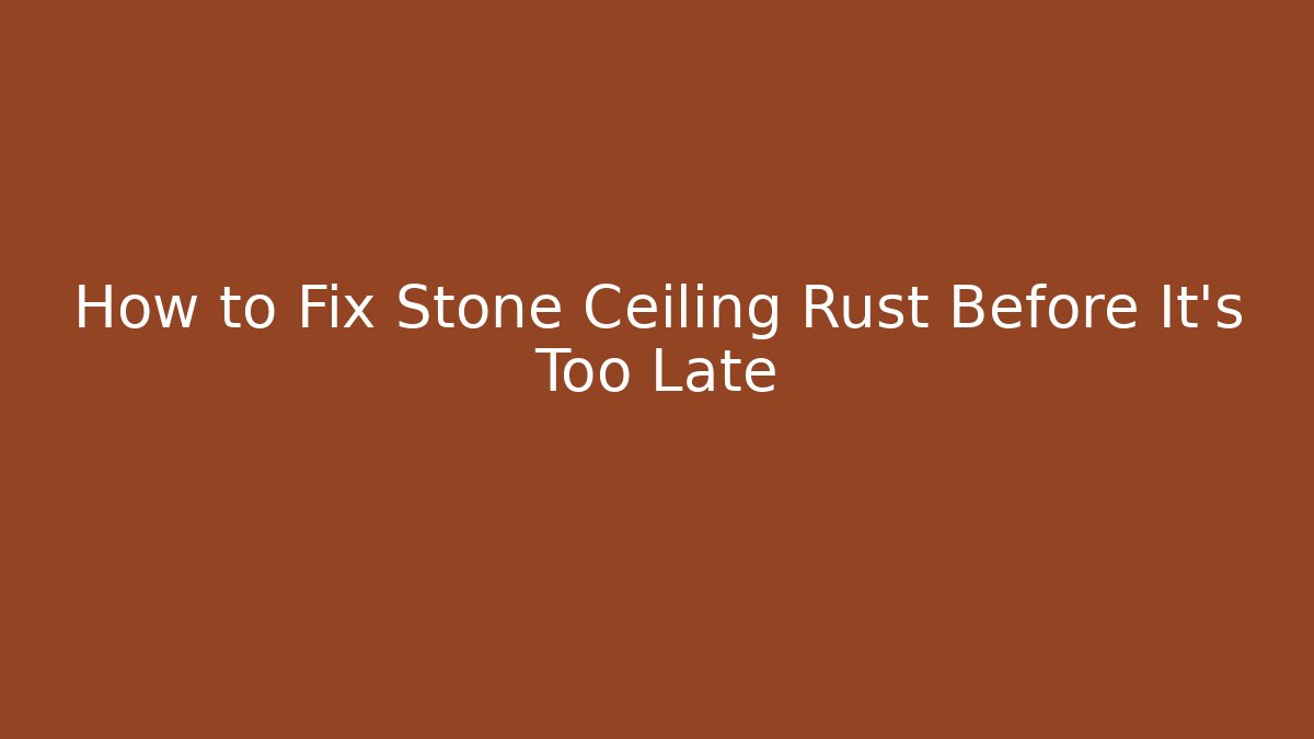 How to Fix Stone Ceiling Rust Before It's Too Late - Vintage E-Juice