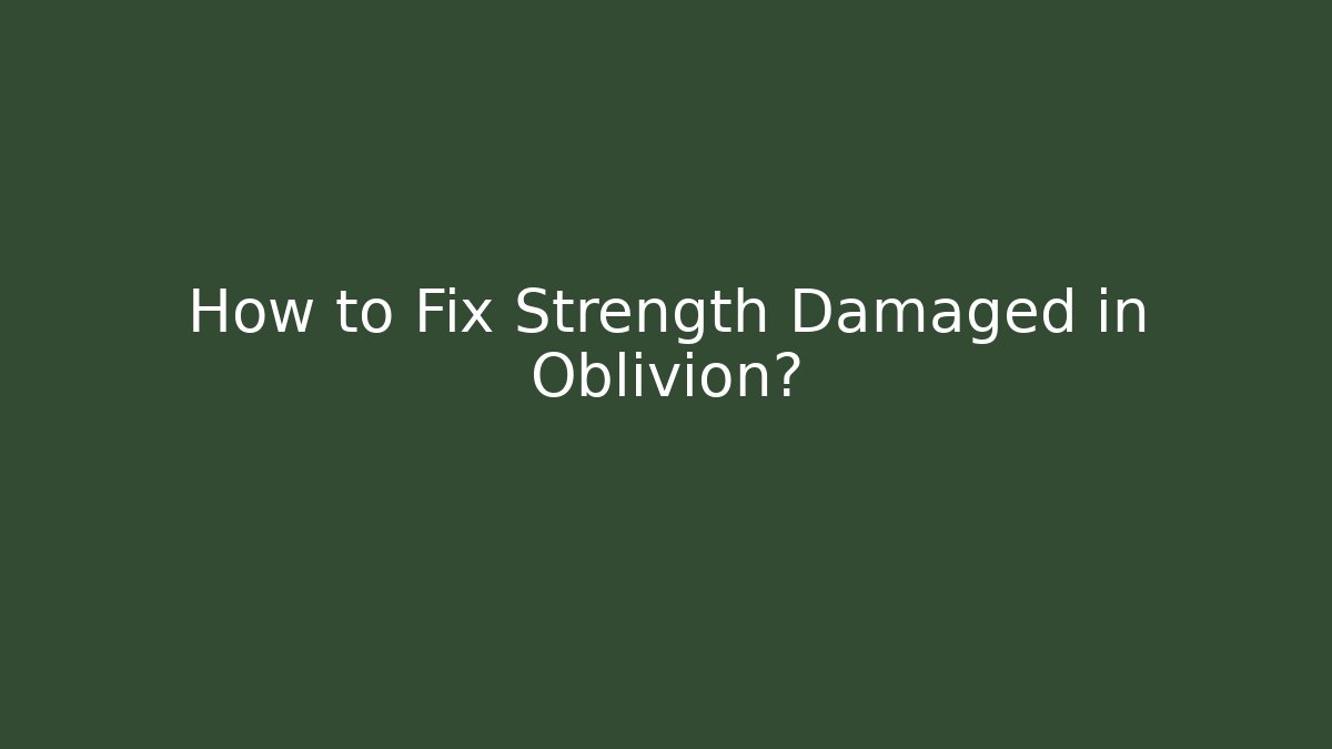How to Fix Strength Damaged in Oblivion?