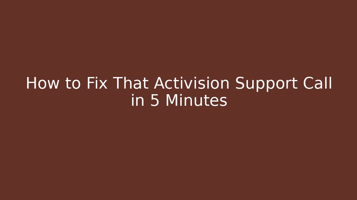 How to Fix That Activision Support Call in 5 Minutes