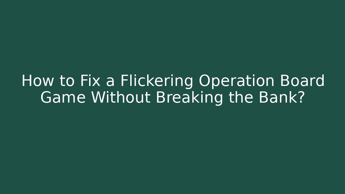 How to Fix a Flickering Operation Board Game Without Breaking the Bank? - Vintage E-Juice