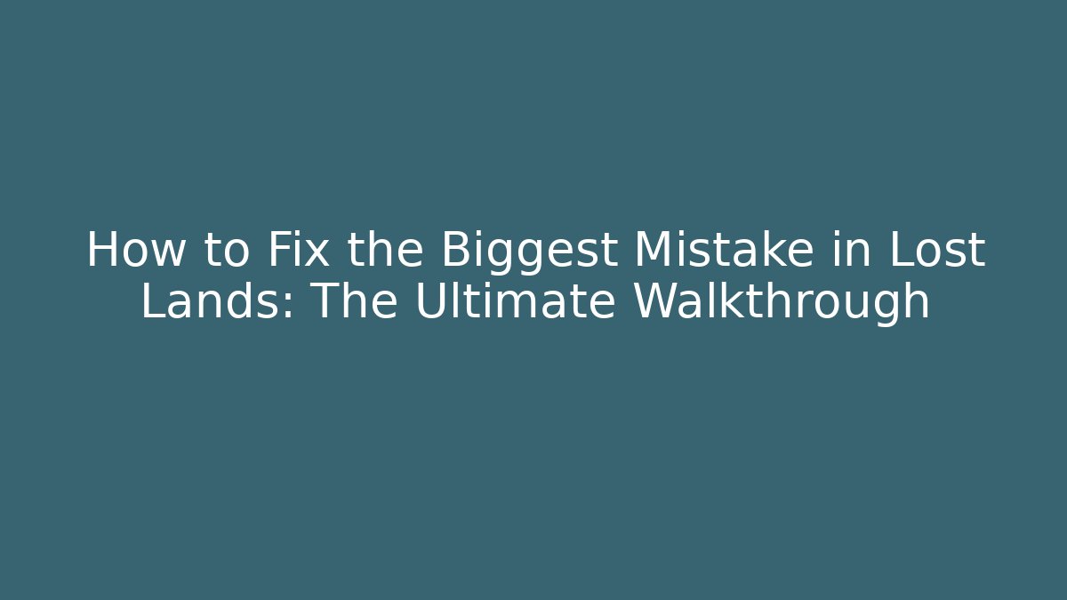 How to Fix the Biggest Mistake in Lost Lands: The Ultimate Walkthrough