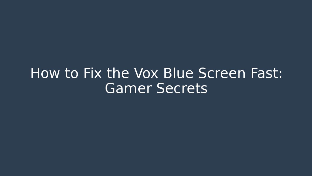 How to Fix the Vox Blue Screen Fast: Gamer Secrets