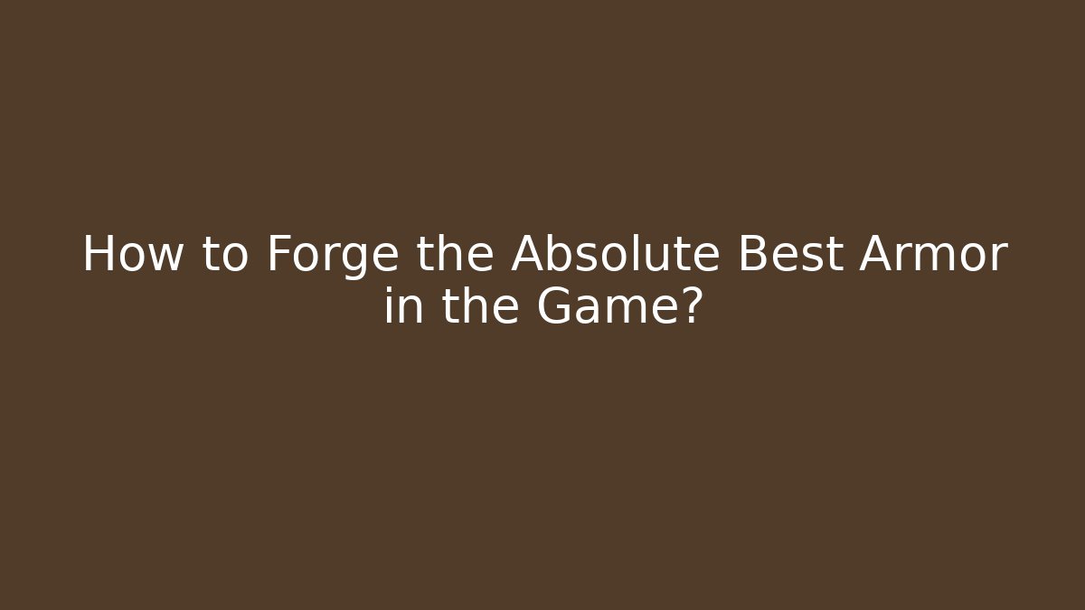 How to Forge the Absolute Best Armor in the Game?