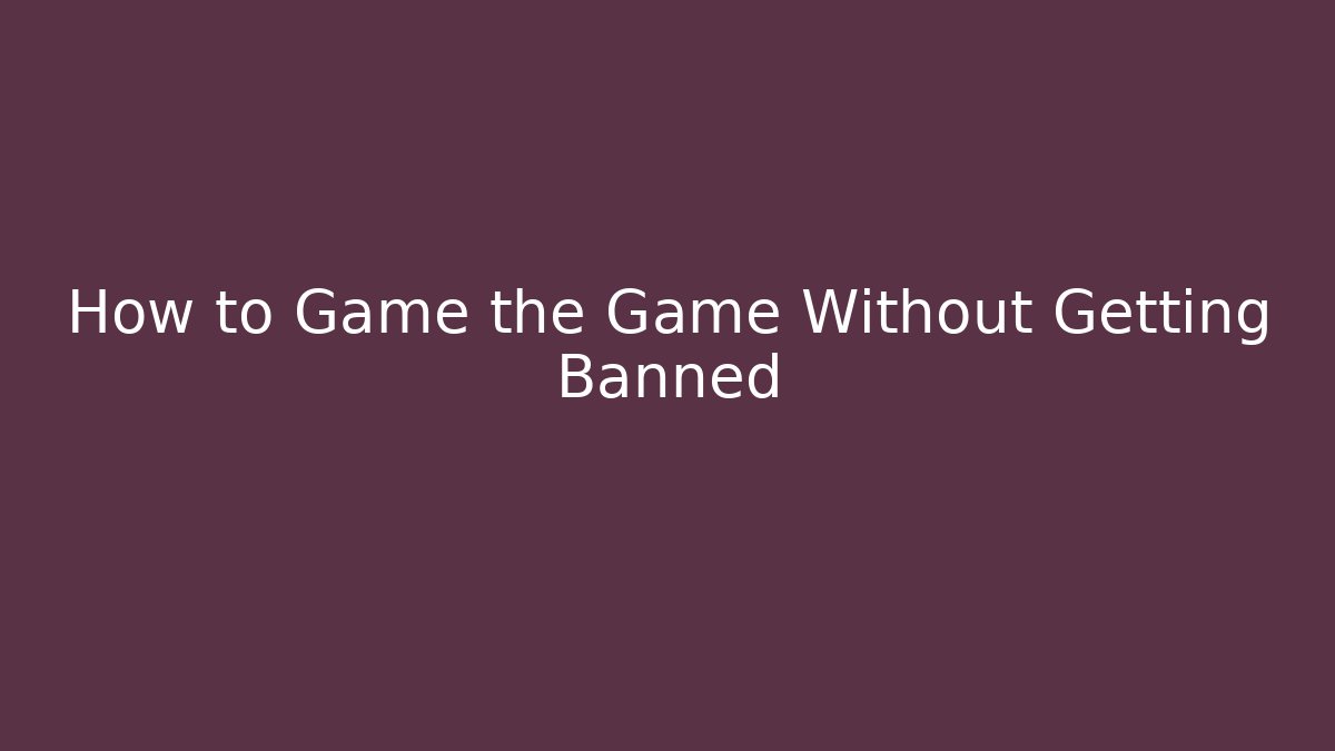 How to Game the Game Without Getting Banned