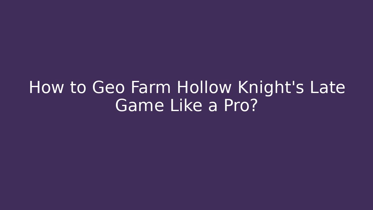 How to Geo Farm Hollow Knight's Late Game Like a Pro?