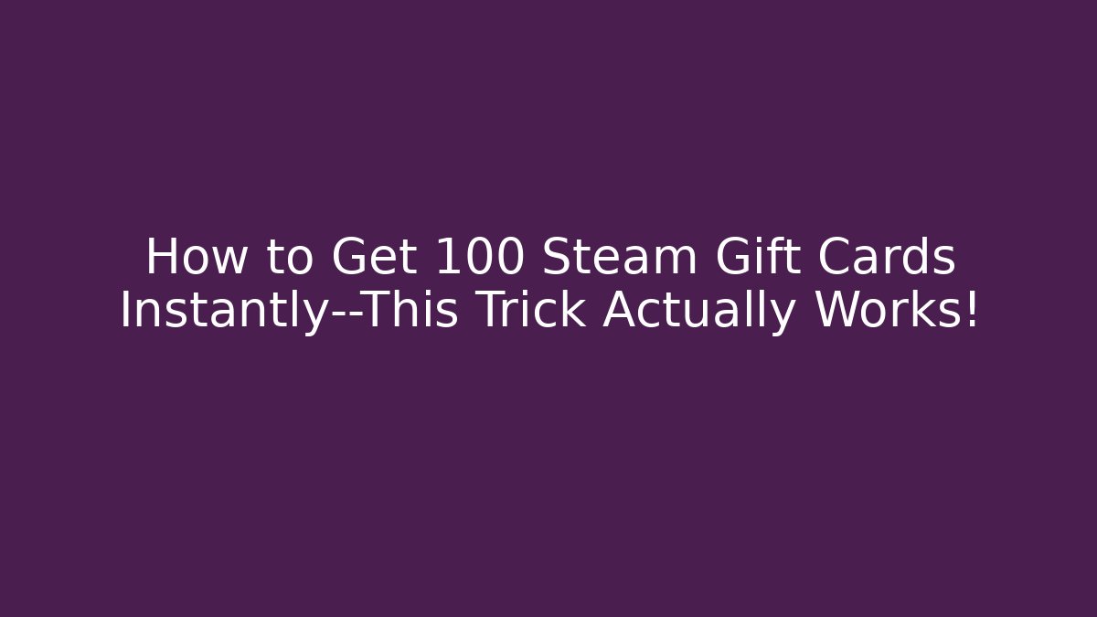 How to Get 100 Steam Gift Cards Instantly—This Trick Actually Works!