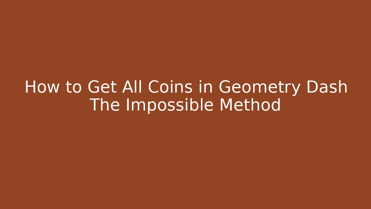 How to Get All Coins in Geometry Dash The Impossible Method