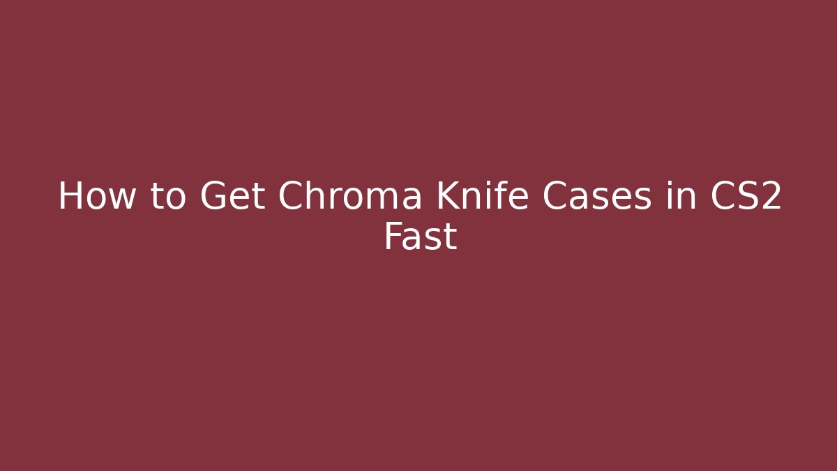 How to Get Chroma Knife Cases in CS2 Fast - Vintage E-Juice