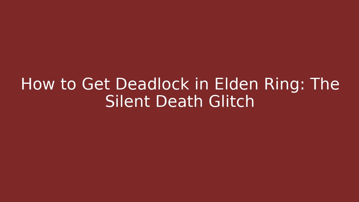How to Get Deadlock in Elden Ring: The Silent Death Glitch