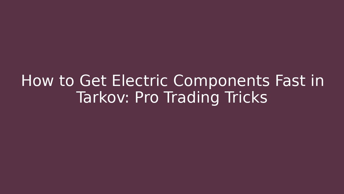 How to Get Electric Components Fast in Tarkov: Pro Trading Tricks