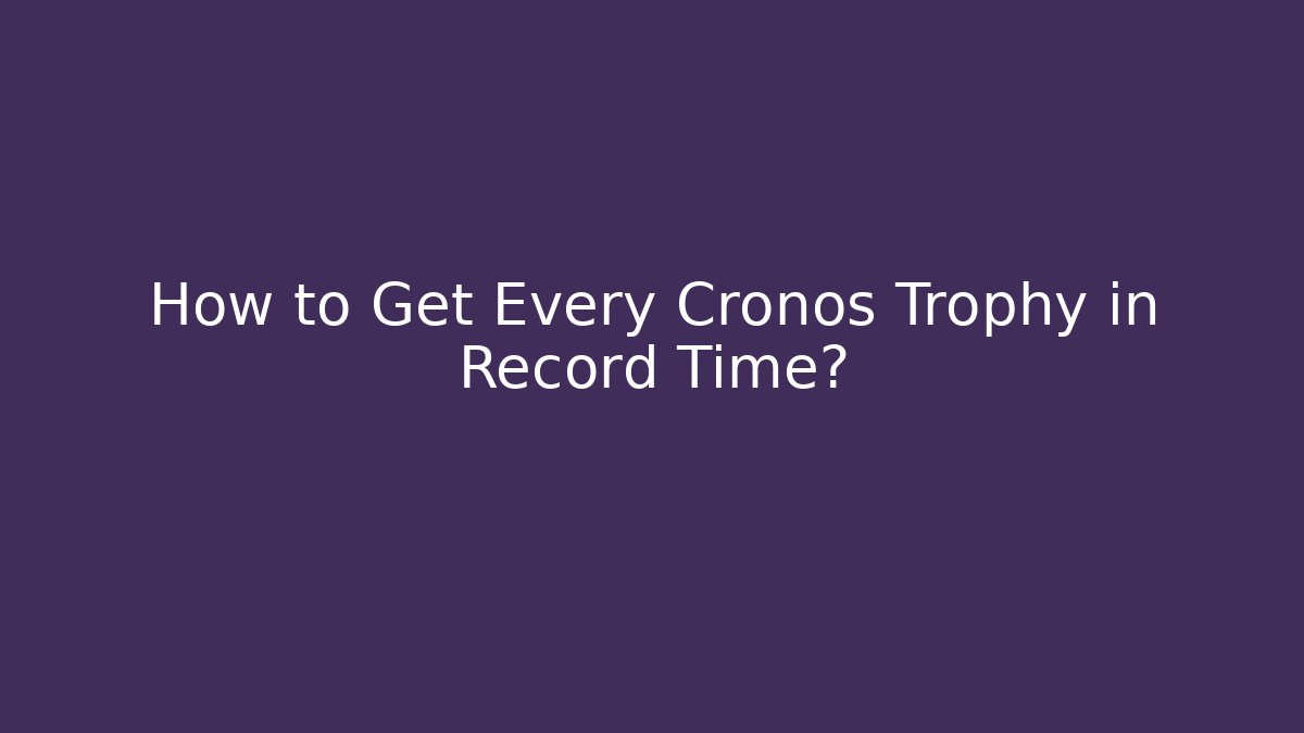 How to Get Every Cronos Trophy in Record Time?