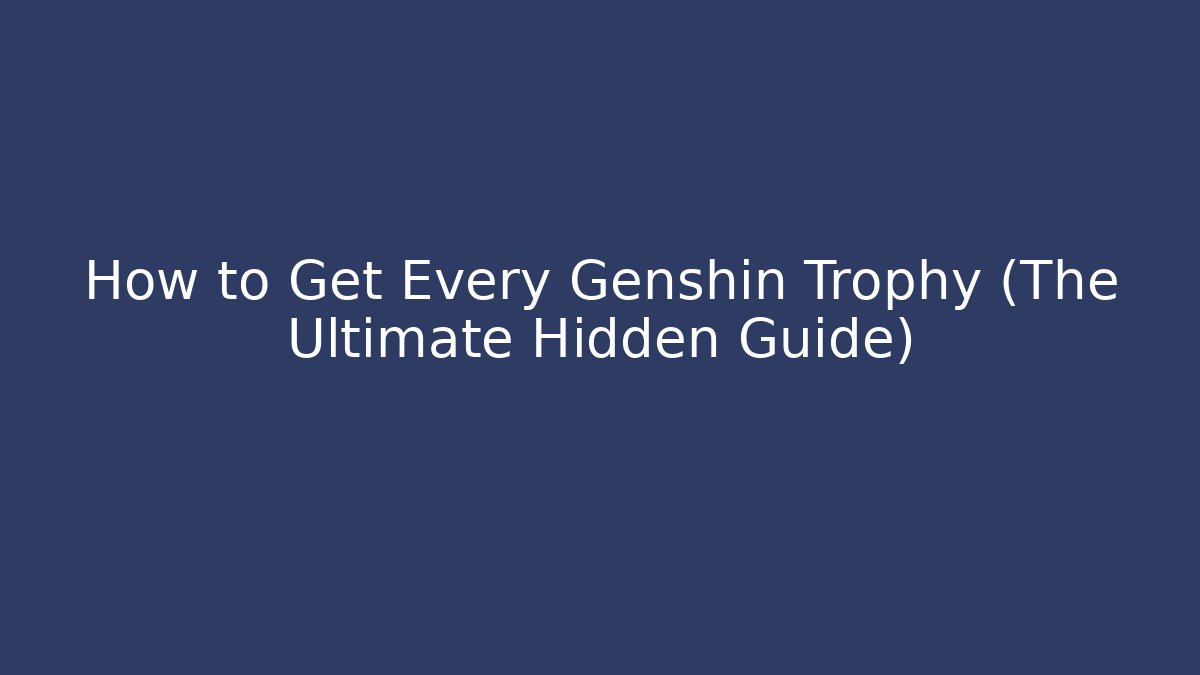 How to Get Every Genshin Trophy (The Ultimate Hidden Guide)