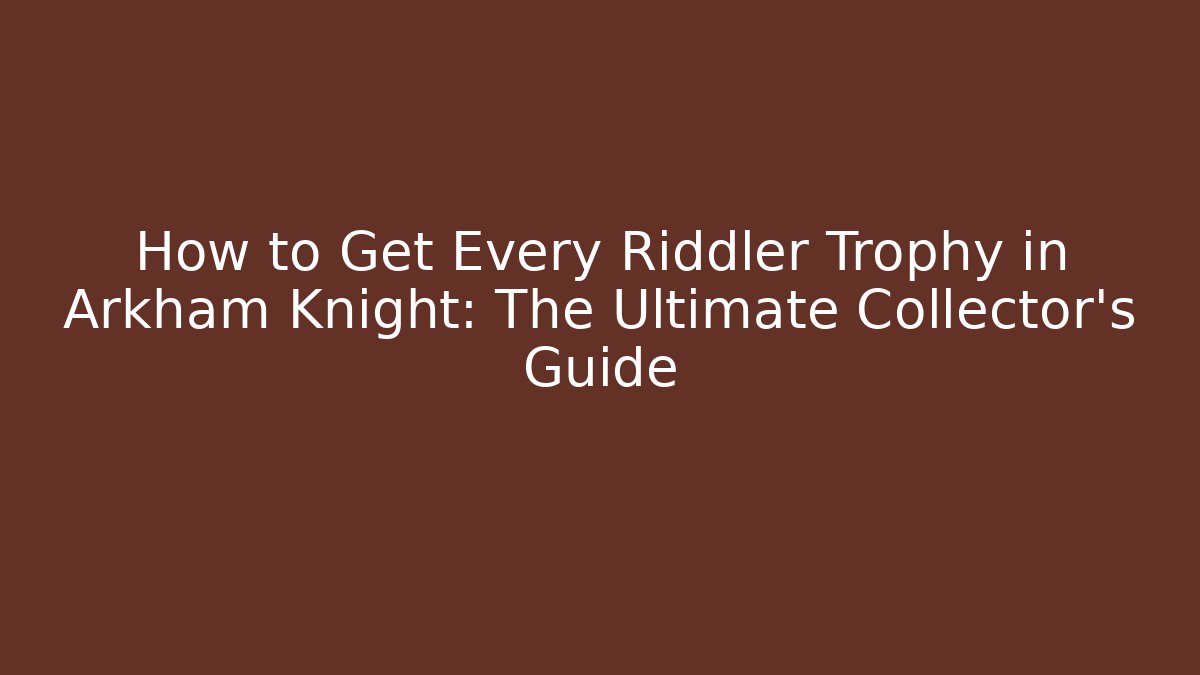 How to Get Every Riddler Trophy in Arkham Knight: The Ultimate Collector's Guide