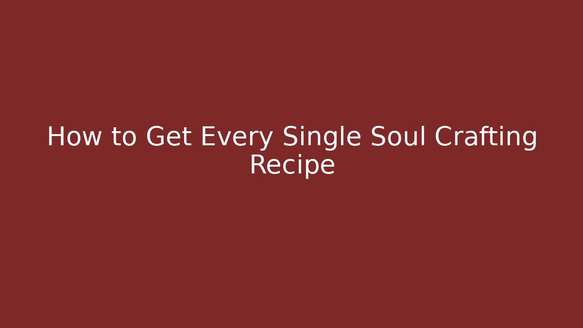 How to Get Every Single Soul Crafting Recipe